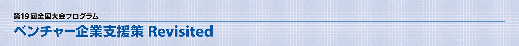 第19回全国大会プログラム　ベンチャー起業支援策　Revisited