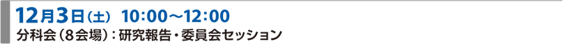 12月3日（土）10:00～12:00 分科会（8会場）：研究報告・委員会セッション