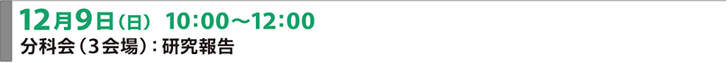 12月9日（日）10:00～12:00 分科会（3会場）：研究報告